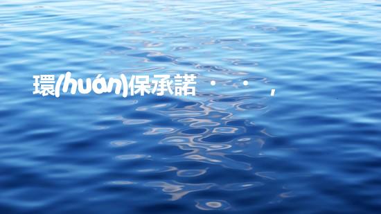 環(huán)保承諾，邁向綠色未來